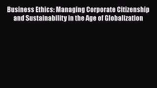 Read Business Ethics: Managing Corporate Citizenship and Sustainability in the Age of Globalization