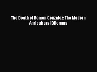 Read The Death of Ramon Gonzalez: The Modern Agricultural Dilemma Ebook Free