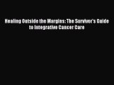 Read Healing Outside the Margins: The Survivor's Guide to Integrative Cancer Care Ebook Free