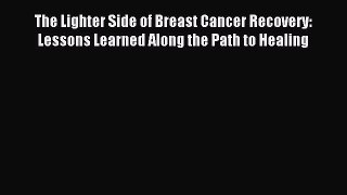 Read The Lighter Side of Breast Cancer Recovery: Lessons Learned Along the Path to Healing