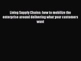 Read Living Supply Chains: how to mobilize the enterprise around delivering what your customers