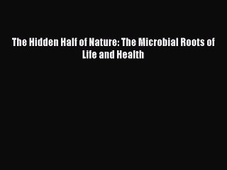 [Download] The Hidden Half of Nature: The Microbial Roots of Life and Health Ebook Online