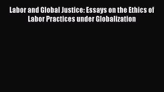 Read Labor and Global Justice: Essays on the Ethics of Labor Practices under Globalization