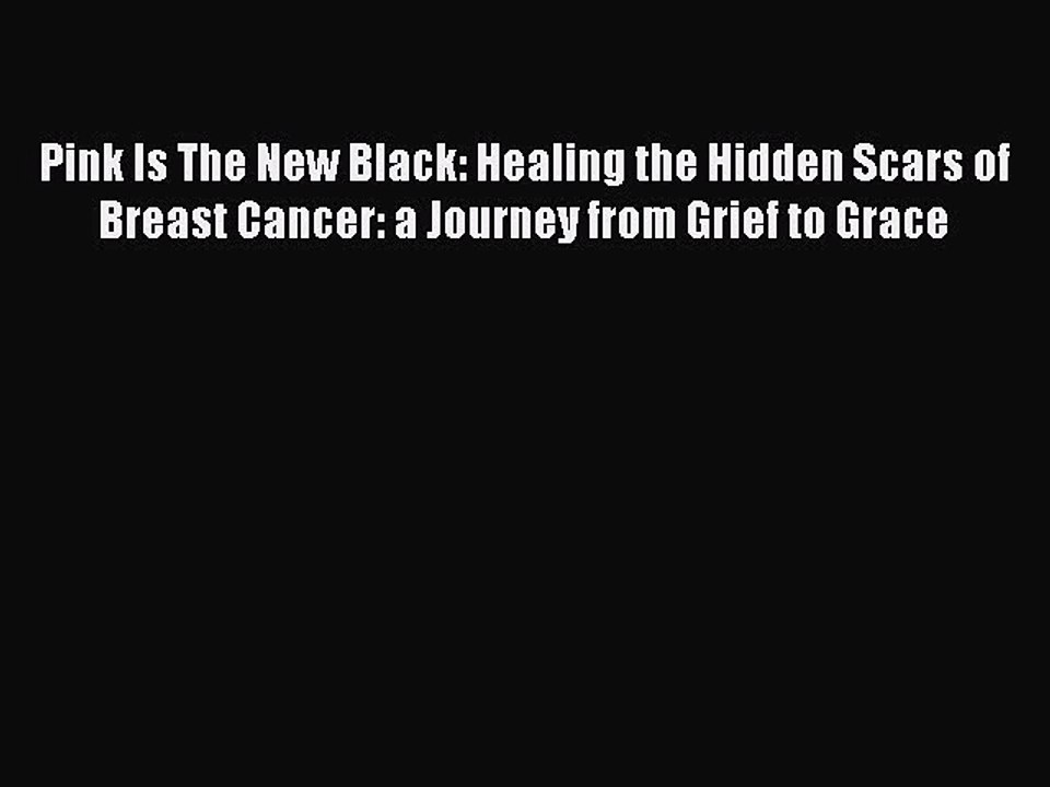 Download Pink Is The New Black: Healing the Hidden Scars of Breast Cancer: a Journey from Grief