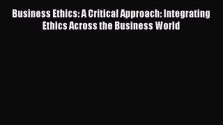 Read Business Ethics: A Critical Approach: Integrating Ethics Across the Business World Ebook