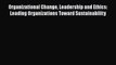 Read Organizational Change Leadership and Ethics: Leading Organizations Toward Sustainability