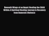 Download Beneath Wings of an Angel: Healing the Child Within: A Spiritual Healing Journey to