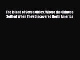 Read Books The Island of Seven Cities: Where the Chinese Settled When They Discovered North