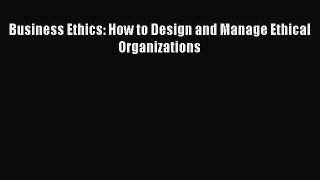 Read Business Ethics: How to Design and Manage Ethical Organizations Ebook Free