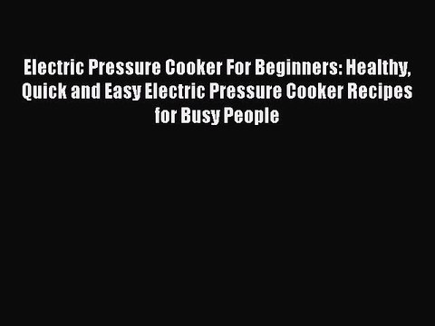 [PDF] Electric Pressure Cooker For Beginners: Healthy Quick and Easy Electric Pressure Cooker