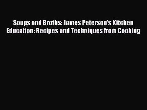 [PDF] Soups and Broths: James Peterson's Kitchen Education: Recipes and Techniques from Cooking