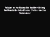 Read Poisons on Our Plates: The Real Food Safety Problem in the United States (Politics and