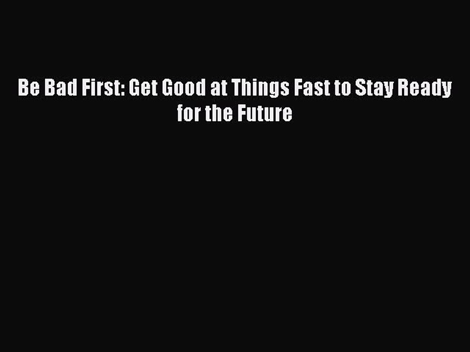 [PDF] Be Bad First: Get Good at Things Fast to Stay Ready for the Future [Download] Full Ebook