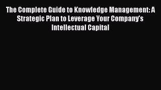 Read The Complete Guide to Knowledge Management: A Strategic Plan to Leverage Your Company's