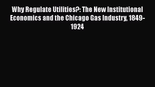 Download Why Regulate Utilities?: The New Institutional Economics and the Chicago Gas Industry