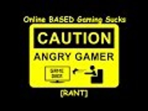 ONLINE BASED GAMING SUCKS!!!! [RANT]