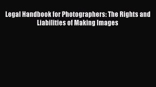 Read Book Legal Handbook for Photographers: The Rights and Liabilities of Making Images ebook