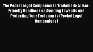 Read Book The Pocket Legal Companion to Trademark: A User-Friendly Handbook on Avoiding Lawsuits