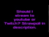 Should I stream to Youtube or Twitch? (Strawpoll in Description)