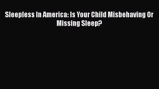 Read Sleepless In America: Is Your Child Misbehaving Or Missing Sleep? PDF Online