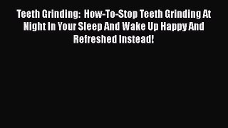 Read Teeth Grinding:  How-To-Stop Teeth Grinding At Night In Your Sleep And Wake Up Happy And