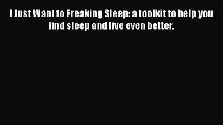 Download I Just Want to Freaking Sleep: a toolkit to help you find sleep and live even better.
