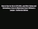 Read Book How to Sue for Up to $25000...and Win!: Suing and Defending a Case in Municipal Court