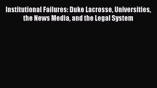 Read Book Institutional Failures: Duke Lacrosse Universities the News Media and the Legal System