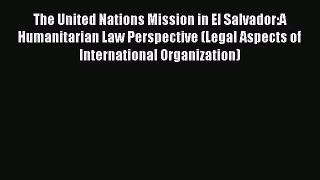 Read Book The United Nations Mission in El Salvador:A Humanitarian Law Perspective (Legal Aspects