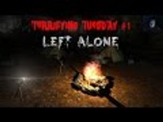 Terrifying Tuesday #1 - LEFT ALONE