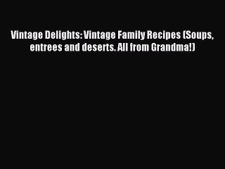 [PDF] Vintage Delights: Vintage Family Recipes (Soups entrees and deserts. All from Grandma!)