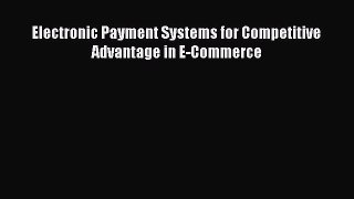 [PDF] Electronic Payment Systems for Competitive Advantage in E-Commerce Download Full Ebook