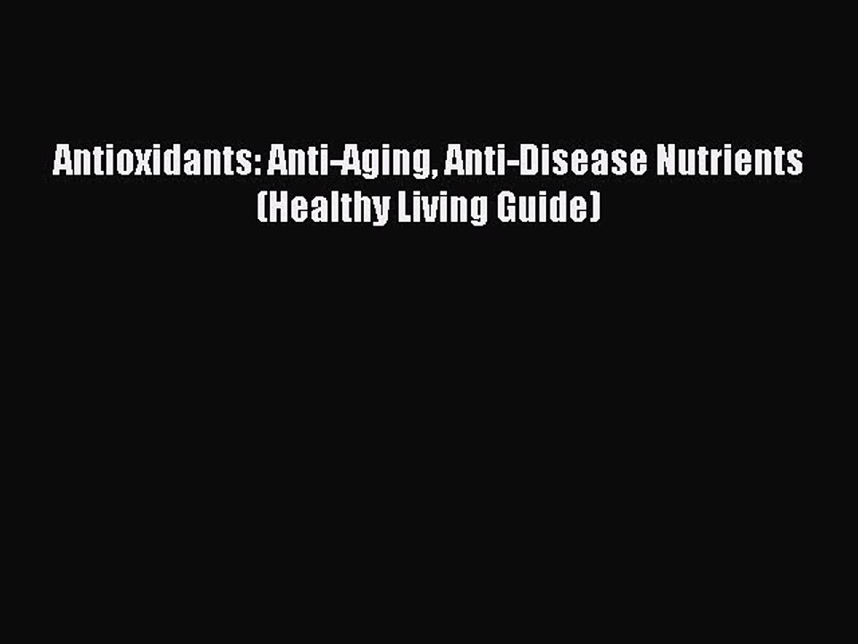 Read Antioxidants: Anti-Aging Anti-Disease Nutrients (Healthy Living Guide) Ebook Free
