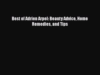 [PDF] Best of Adrien Arpel: Beauty Advice Home Remedies and Tips Download Full Ebook
