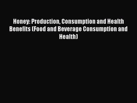 Read Honey: Production Consumption and Health Benefits (Food and Beverage Consumption and Health)