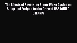 Read The Effects of Reversing Sleep-Wake Cycles on Sleep and Fatigue On the Crew of USS JOHN