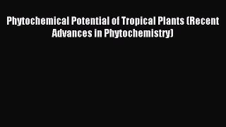 Download Phytochemical Potential of Tropical Plants (Recent Advances in Phytochemistry) PDF