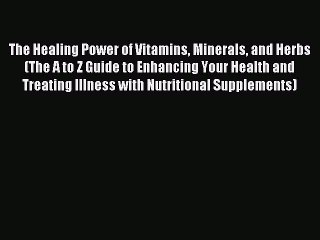 Read The Healing Power of Vitamins Minerals and Herbs (The A to Z Guide to Enhancing Your Health