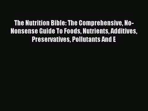 Download The Nutrition Bible: The Comprehensive No-Nonsense Guide To Foods Nutrients Additives