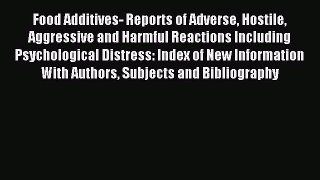 Read Food Additives- Reports of Adverse Hostile Aggressive and Harmful Reactions Including