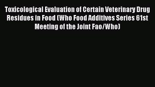 Download Toxicological Evaluation of Certain Veterinary Drug Residues in Food (WHO Food Additives