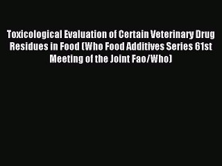 Download Toxicological Evaluation of Certain Veterinary Drug Residues in Food (WHO Food Additives
