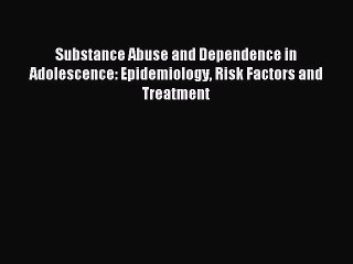 Read Substance Abuse and Dependence in Adolescence: Epidemiology Risk Factors and Treatment