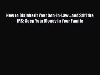 [PDF] How to Disinherit Your Son-In-Law ...and Stiff the IRS: Keep Your Money in Your Family