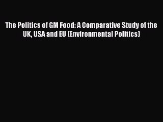 Read The Politics of GM Food: A Comparative Study of the UK USA and EU (Environmental Politics)