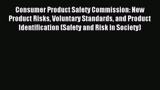 Read Consumer Product Safety Commission: New Product Risks Voluntary Standards and Product