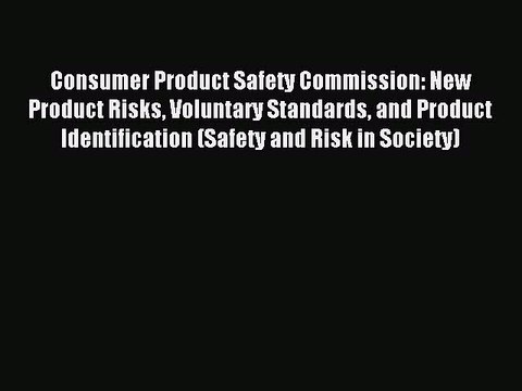 Read Consumer Product Safety Commission: New Product Risks Voluntary Standards and Product