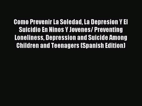 Read Como Prevenir La Soledad La Depresion Y El Suicidio En Ninos Y Jovenes/ Preventing Loneliness