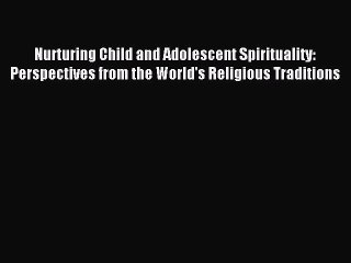 Read Nurturing Child and Adolescent Spirituality: Perspectives from the World's Religious Traditions