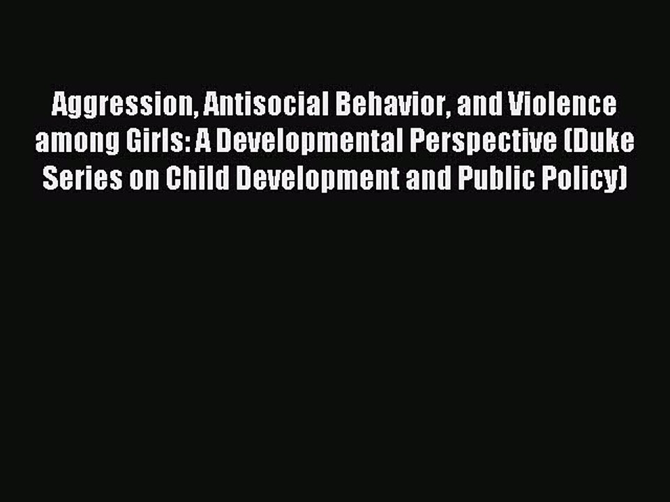 Read Aggression Antisocial Behavior and Violence among Girls: A Developmental Perspective (Duke